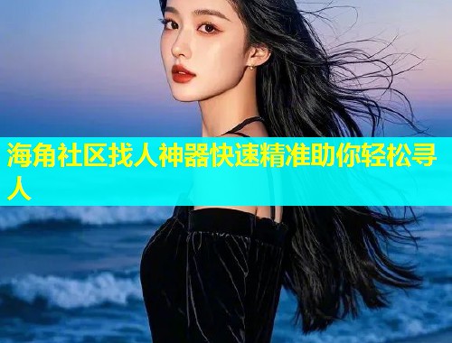 海角社区找人神器快速精准助你轻松寻人