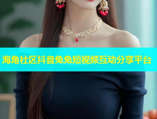 海角社区抖音兔兔短视频互动分享平台
