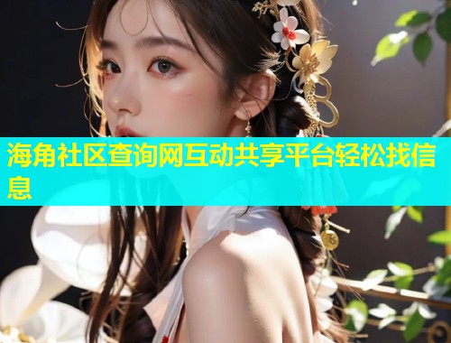 海角社区查询网互动共享平台轻松找信息