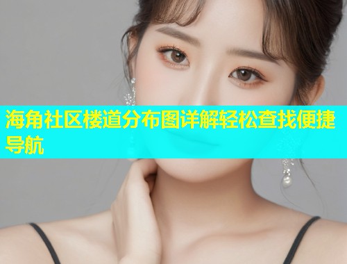 海角社区楼道分布图详解轻松查找便捷导航