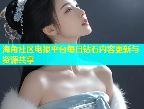 海角社区电报平台每日钻石内容更新与资源共享