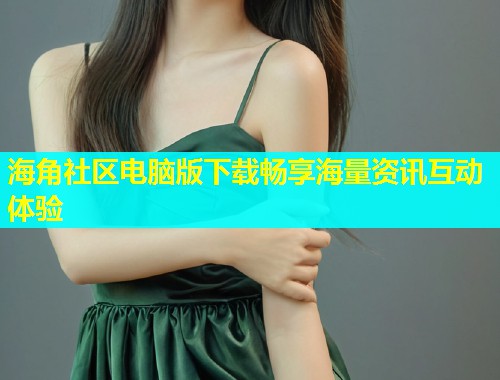 海角社区电脑版下载畅享海量资讯互动体验