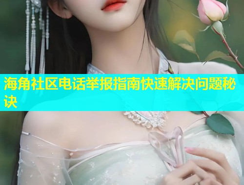 海角社区电话举报指南快速解决问题秘诀