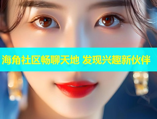 海角社区畅聊天地 发现兴趣新伙伴