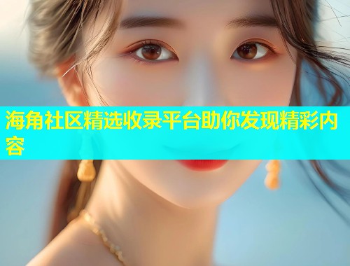 海角社区精选收录平台助你发现精彩内容