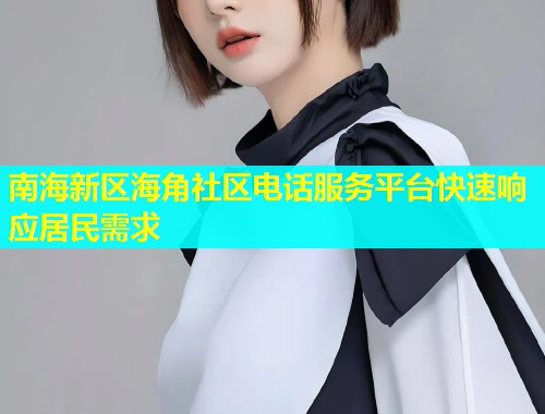 南海新区海角社区电话服务平台快速响应居民需求