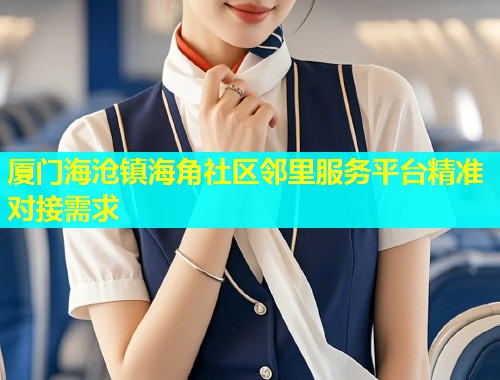 厦门海沧镇海角社区邻里服务平台精准对接需求