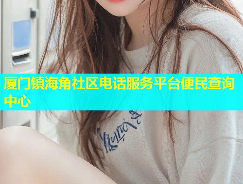 厦门镇海角社区电话服务平台便民查询中心