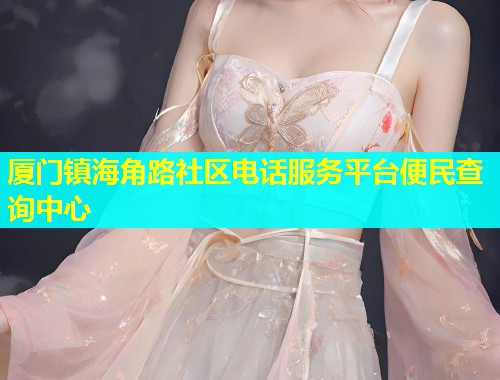 厦门镇海角路社区电话服务平台便民查询中心