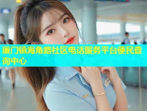 厦门镇海角路社区电话服务平台便民查询中心
