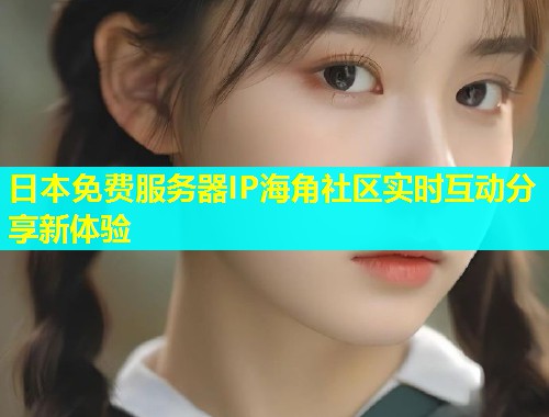 日本免费服务器IP海角社区实时互动分享新体验
