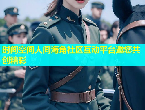 时间空间人间海角社区互动平台邀您共创精彩