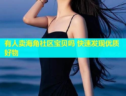有人卖海角社区宝贝吗 快速发现优质好物