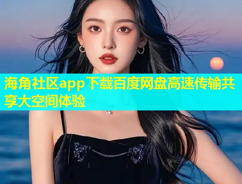 海角社区app下载百度网盘高速传输共享大空间体验
