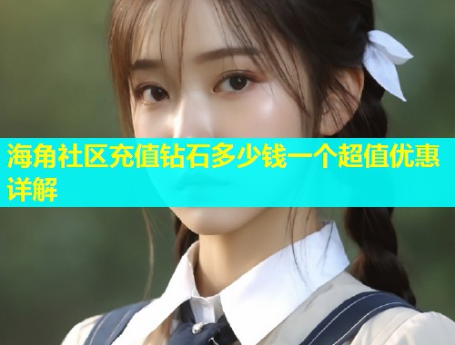 海角社区充值钻石多少钱一个超值优惠详解