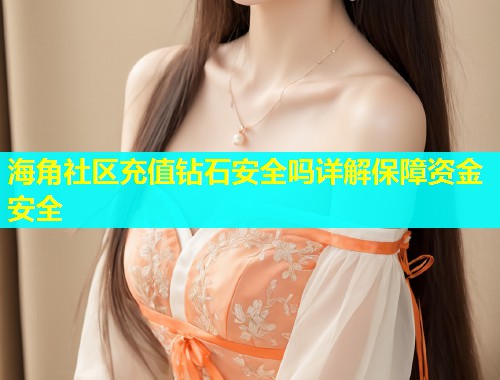 海角社区充值钻石安全吗详解保障资金安全