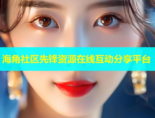 海角社区先锋资源在线互动分享平台