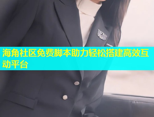 海角社区免费脚本助力轻松搭建高效互动平台