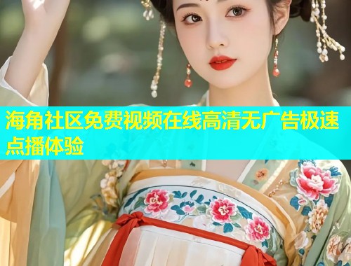 海角社区免费视频在线高清无广告极速点播体验