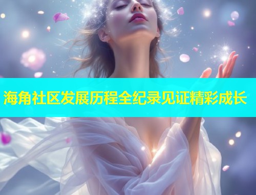 海角社区发展历程全纪录见证精彩成长