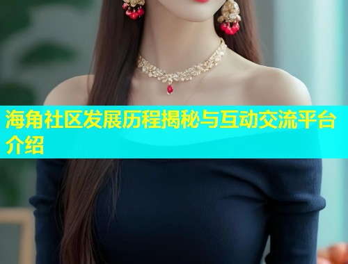 海角社区发展历程揭秘与互动交流平台介绍
