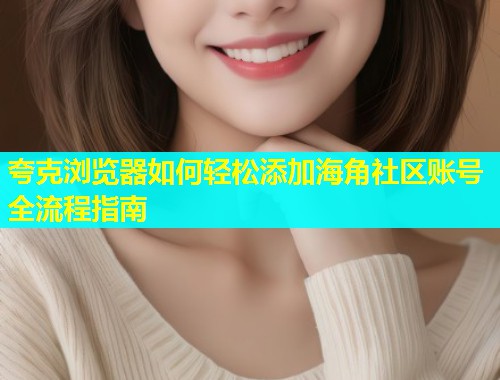 夸克浏览器如何轻松添加海角社区账号全流程指南