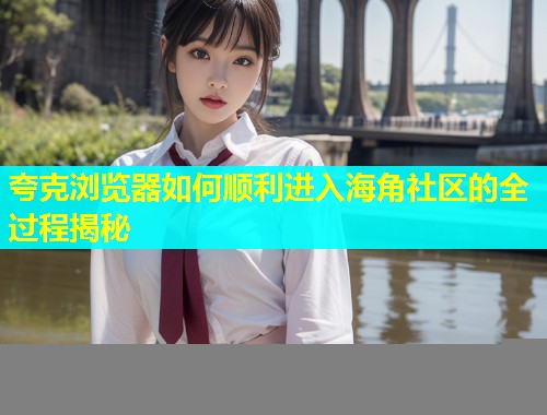 夸克浏览器如何顺利进入海角社区的全过程揭秘