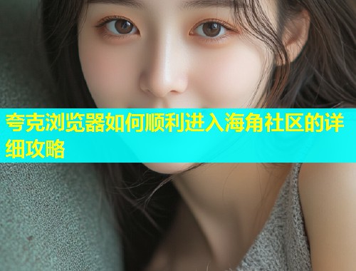 夸克浏览器如何顺利进入海角社区的详细攻略