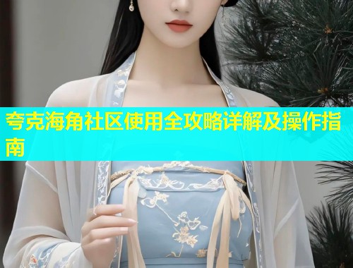 夸克海角社区使用全攻略详解及操作指南