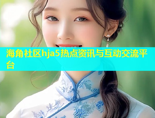 海角社区hja5热点资讯与互动交流平台