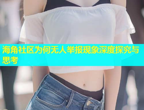 海角社区为何无人举报现象深度探究与思考