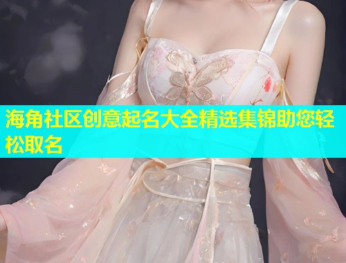 海角社区创意起名大全精选集锦助您轻松取名