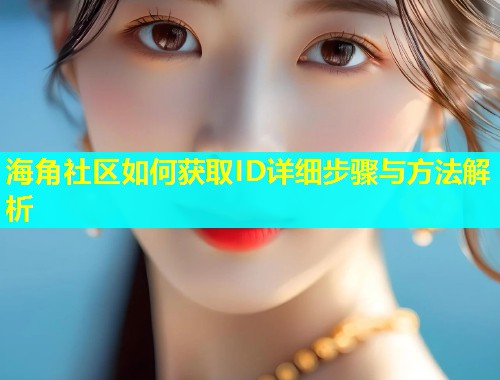 海角社区如何获取ID详细步骤与方法解析