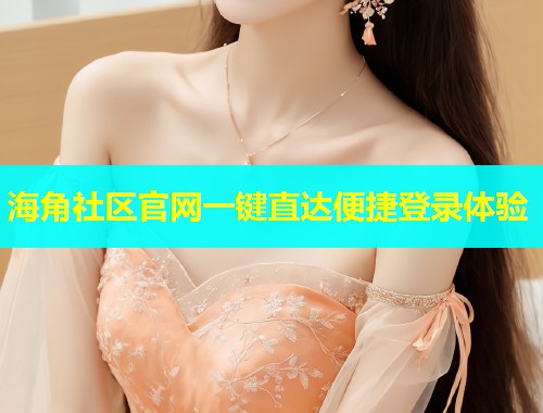 海角社区官网一键直达便捷登录体验