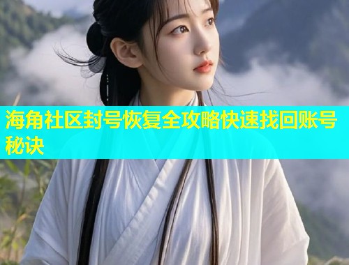 海角社区封号恢复全攻略快速找回账号秘诀