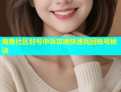 海角社区封号申诉攻略快速找回账号秘诀