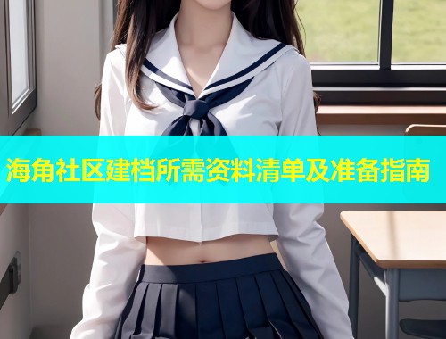海角社区建档所需资料清单及准备指南