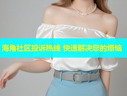 海角社区投诉热线 快速解决您的烦恼