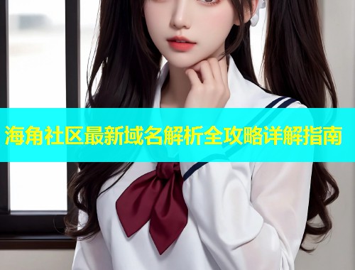 海角社区最新域名解析全攻略详解指南