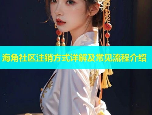 海角社区注销方式详解及常见流程介绍