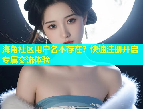 海角社区用户名不存在？快速注册开启专属交流体验