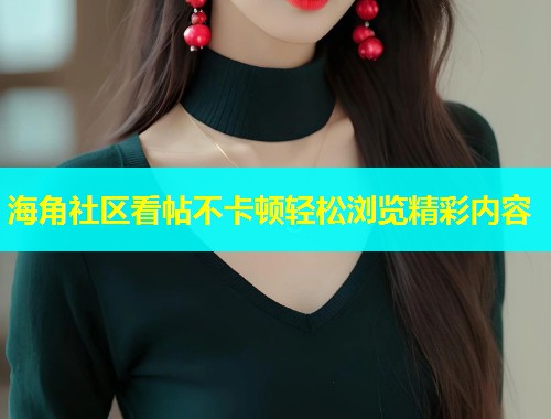 海角社区看帖不卡顿轻松浏览精彩内容