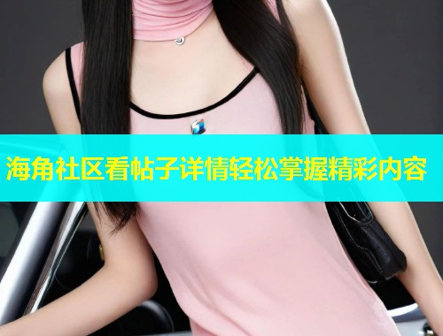 海角社区看帖子详情轻松掌握精彩内容