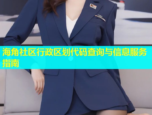 海角社区行政区划代码查询与信息服务指南