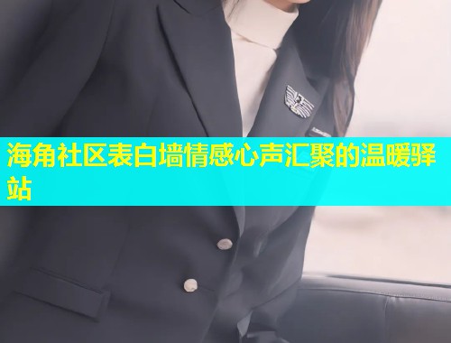 海角社区表白墙情感心声汇聚的温暖驿站