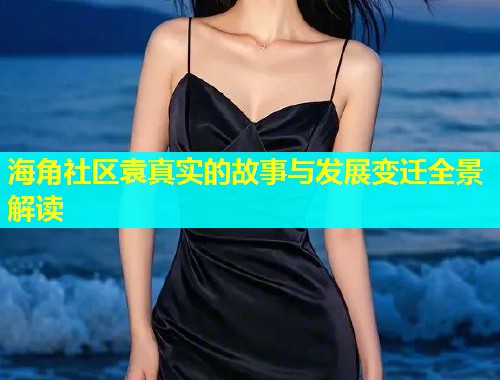 海角社区袁真实的故事与发展变迁全景解读