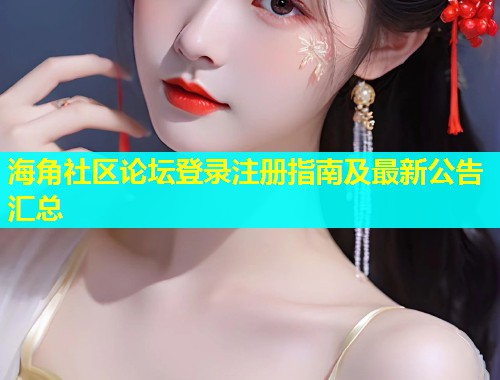 海角社区论坛登录注册指南及最新公告汇总