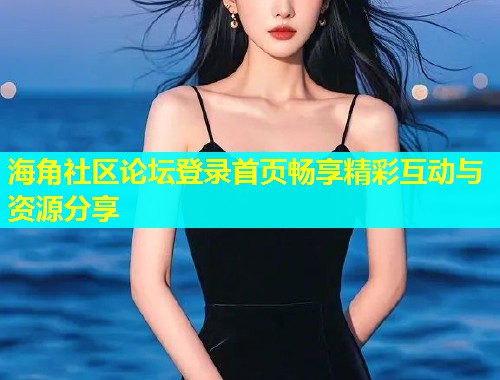 海角社区论坛登录首页畅享精彩互动与资源分享