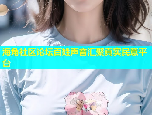 海角社区论坛百姓声音汇聚真实民意平台