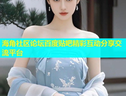 海角社区论坛百度贴吧精彩互动分享交流平台